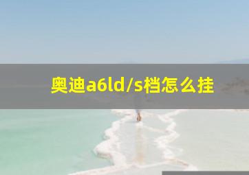 奥迪a6ld/s档怎么挂