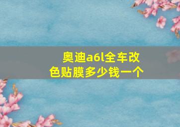 奥迪a6l全车改色贴膜多少钱一个