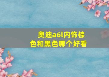 奥迪a6l内饰棕色和黑色哪个好看