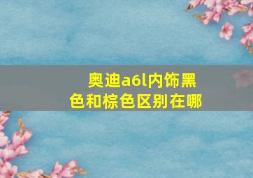 奥迪a6l内饰黑色和棕色区别在哪