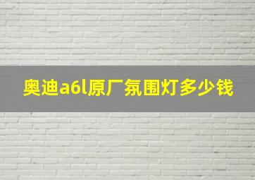 奥迪a6l原厂氛围灯多少钱