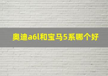 奥迪a6l和宝马5系哪个好