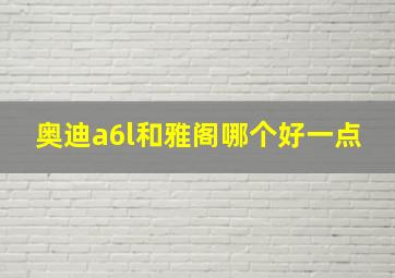 奥迪a6l和雅阁哪个好一点