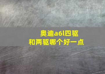 奥迪a6l四驱和两驱哪个好一点