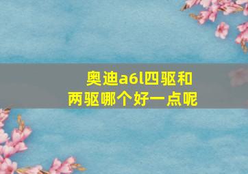 奥迪a6l四驱和两驱哪个好一点呢