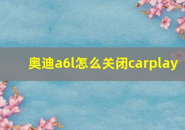 奥迪a6l怎么关闭carplay