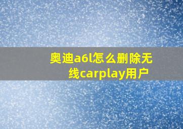 奥迪a6l怎么删除无线carplay用户