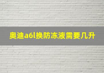 奥迪a6l换防冻液需要几升