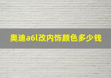 奥迪a6l改内饰颜色多少钱