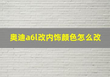 奥迪a6l改内饰颜色怎么改