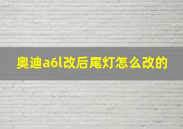 奥迪a6l改后尾灯怎么改的