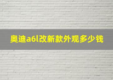 奥迪a6l改新款外观多少钱