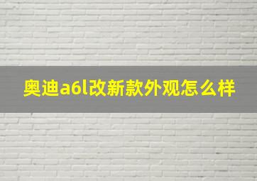 奥迪a6l改新款外观怎么样