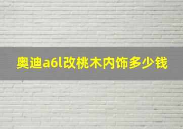 奥迪a6l改桃木内饰多少钱