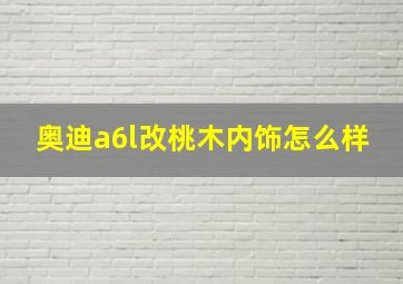 奥迪a6l改桃木内饰怎么样