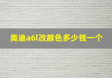 奥迪a6l改颜色多少钱一个