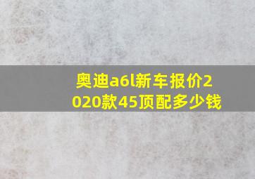 奥迪a6l新车报价2020款45顶配多少钱