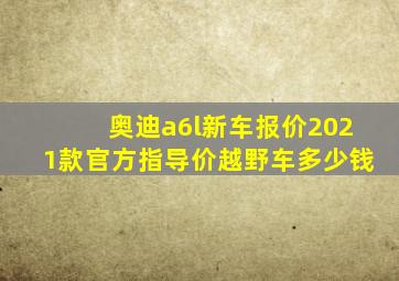 奥迪a6l新车报价2021款官方指导价越野车多少钱