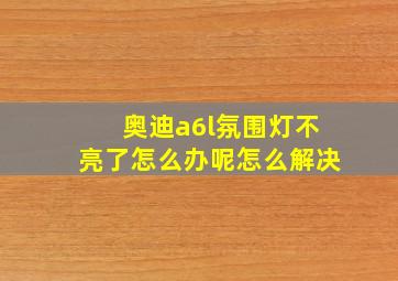 奥迪a6l氛围灯不亮了怎么办呢怎么解决