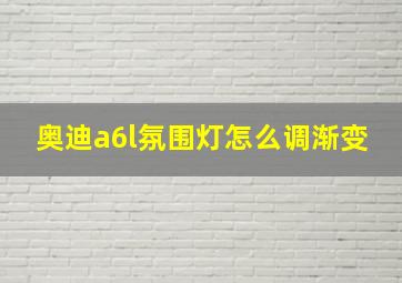 奥迪a6l氛围灯怎么调渐变