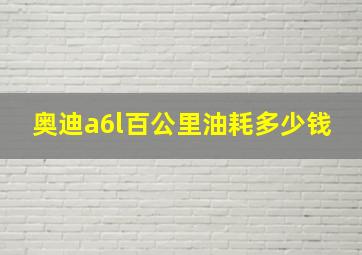 奥迪a6l百公里油耗多少钱