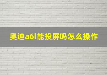 奥迪a6l能投屏吗怎么操作