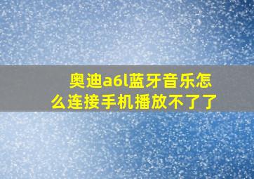 奥迪a6l蓝牙音乐怎么连接手机播放不了了