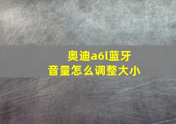 奥迪a6l蓝牙音量怎么调整大小