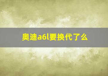 奥迪a6l要换代了么