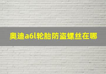 奥迪a6l轮胎防盗螺丝在哪