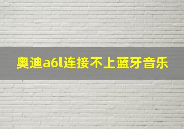 奥迪a6l连接不上蓝牙音乐