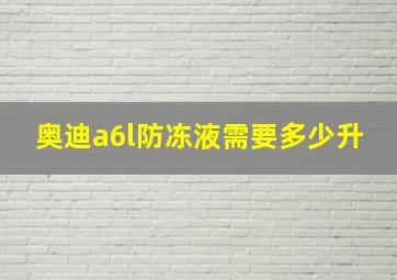 奥迪a6l防冻液需要多少升