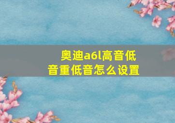 奥迪a6l高音低音重低音怎么设置