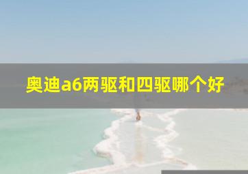 奥迪a6两驱和四驱哪个好