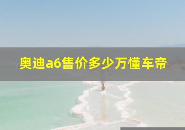 奥迪a6售价多少万懂车帝