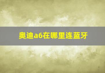 奥迪a6在哪里连蓝牙