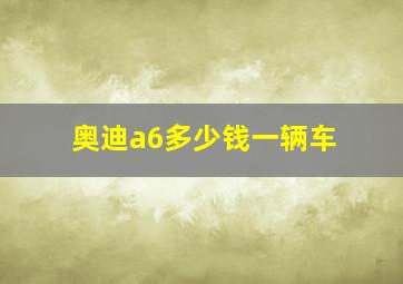 奥迪a6多少钱一辆车