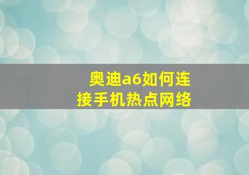 奥迪a6如何连接手机热点网络