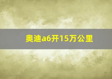 奥迪a6开15万公里