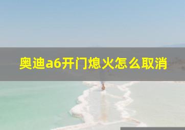 奥迪a6开门熄火怎么取消