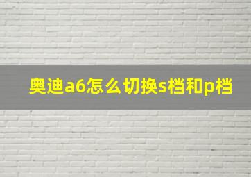 奥迪a6怎么切换s档和p档