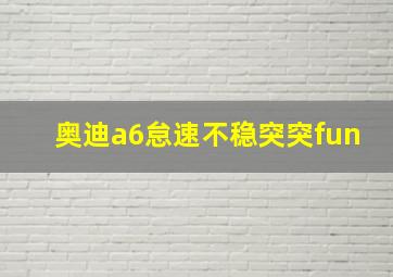 奥迪a6怠速不稳突突fun