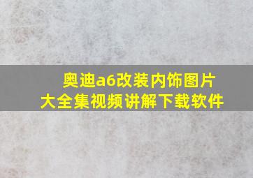 奥迪a6改装内饰图片大全集视频讲解下载软件