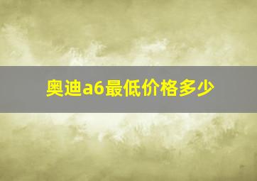 奥迪a6最低价格多少