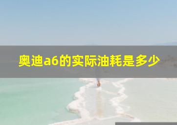 奥迪a6的实际油耗是多少