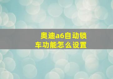 奥迪a6自动锁车功能怎么设置