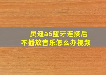 奥迪a6蓝牙连接后不播放音乐怎么办视频