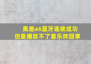 奥迪a6蓝牙连接成功但是播放不了音乐咋回事