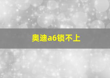 奥迪a6锁不上