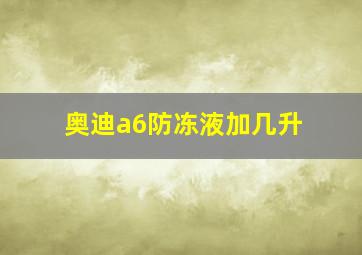 奥迪a6防冻液加几升